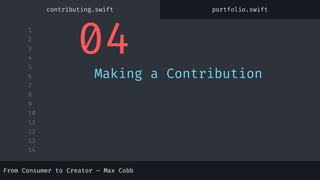 1
2
3
4
5
6
7
8
9
10
11
12
13
14
From Consumer to Creator – Max Cobb
04
Making a Contribution
From Consumer to Creator – Max Cobb
contributing.swift portfolio.swift
 