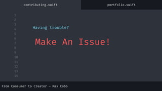 1
2
3
4
5
6
7
8
9
10
11
12
13
14
Having trouble?
Make An Issue!
From Consumer to Creator – Max Cobb
contributing.swift portfolio.swift
 