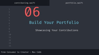 1
2
3
4
5
6
7
8
9
10
11
12
13
14
06
Build Your Portfolio
Showcasing Your Contributions
contributing.swift portfolio.swift
From Consumer to Creator – Max Cobb
 