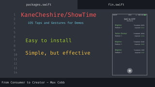 1
2
3
4
5
6
7
8
9
10
11
12
13
14
KaneCheshire/ShowTime
iOS Taps and Gestures for Demos
Easy to install
Simple, but effective
packages.swift fin.swift
From Consumer to Creator – Max Cobb
 