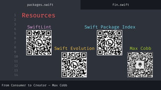1
2
3
4
5
6
7
8
9
10
11
12
13
14
SwiftLint Swift Package Index
Swift Evolution Max Cobb
Resources
packages.swift fin.swift
From Consumer to Creator – Max Cobb
 
