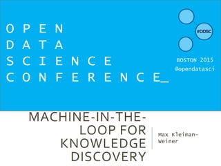 MACHINE-IN-THE-
LOOP FOR
KNOWLEDGE
DISCOVERY
Max Kleiman-
Weiner
O P E N
D A T A
S C I E N C E
C O N F E R E N C E_
BOSTON 2015
@opendatasci
 