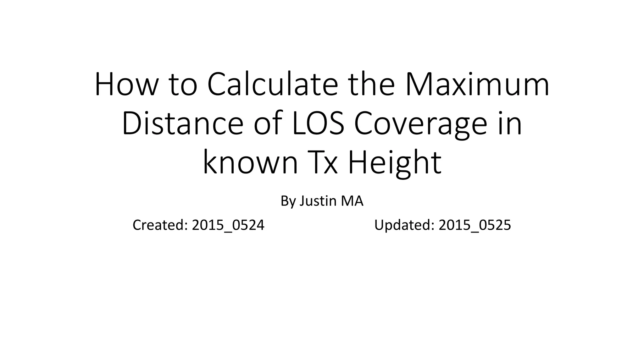 How to Calculate the Maximum
Distance of LOS Coverage in
known Tx Height
By Justin MA
Created: 2015_0524 Updated: 2015_0525
 