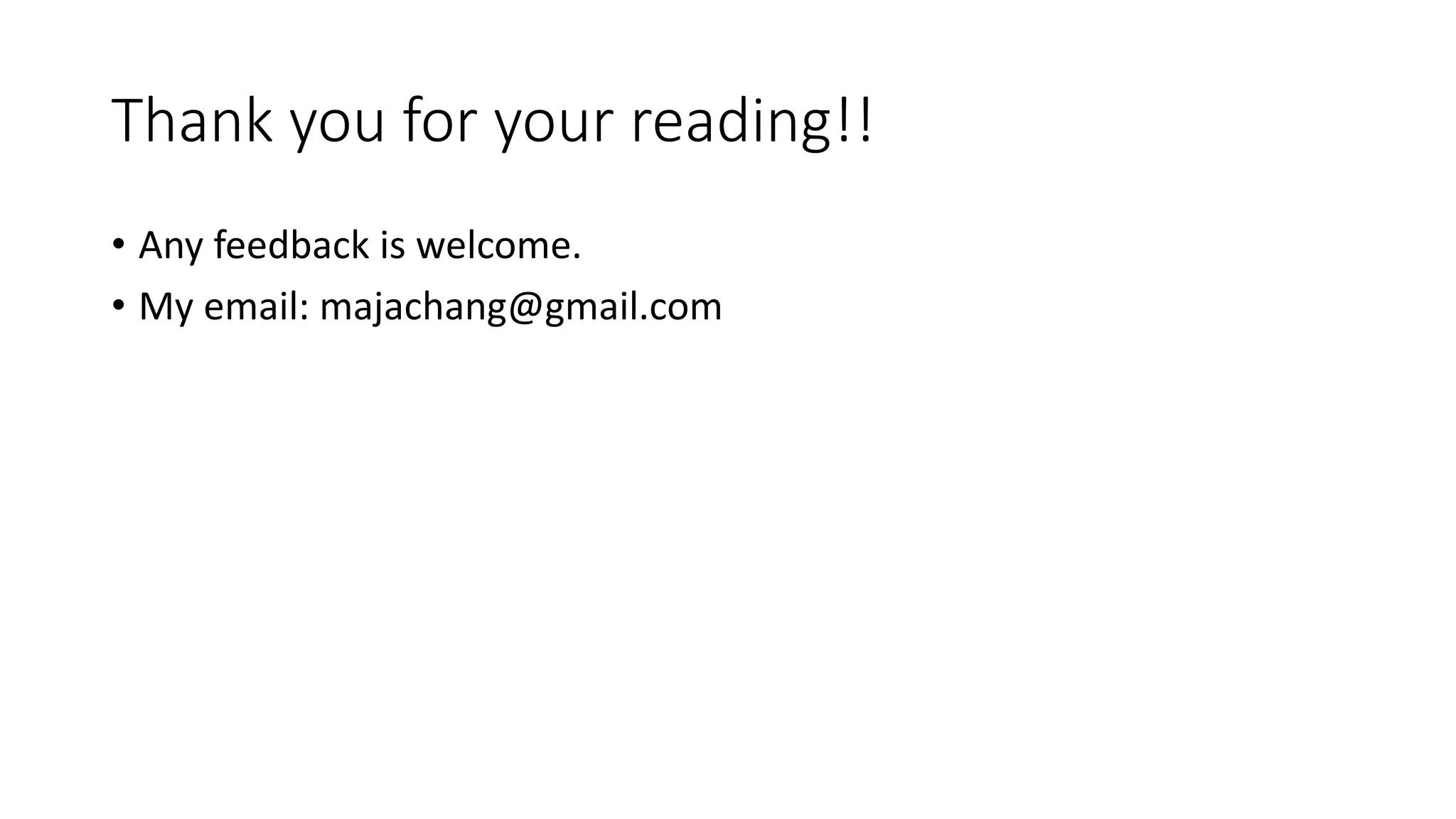 Thank you for your reading!!
• Any feedback is welcome.
• My email: majachang@gmail.com
 