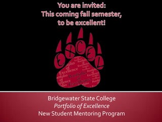 You are invited:  This coming fall semester,  to Excel! Bridgewater State University Portfolio of Excellence New Student Mentoring Program 