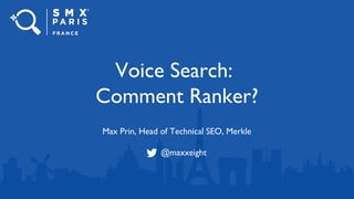 Voice Search:
Comment Ranker?
Max Prin, Head of Technical SEO, Merkle
@maxxeight
 