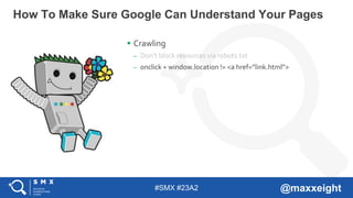 #SMX #23A2 @maxxeight
 Crawling
– Don’t block resources via robots.txt
– onclick + window.location != <a href=”link.html”...