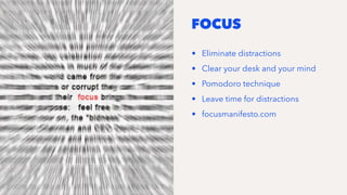 FOCUS
• Eliminate distractions
• Clear your desk and your mind
• Pomodoro technique
• Leave time for distractions
• focusmanifesto.com
 