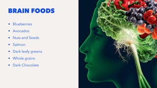 BRAIN FOODS
• Blueberries
• Avocados
• Nuts and Seeds
• Salmon
• Dark leafy greens
• Whole grains
• Dark Chocolate
 