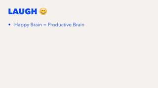 LAUGH !
• Happy Brain = Productive Brain
 