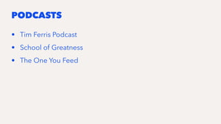 PODCASTS
• Tim Ferris Podcast
• School of Greatness
• The One You Feed
 