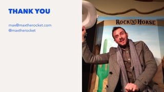 THANK YOU
max@maxtherocket.com
@maxtherocket
 