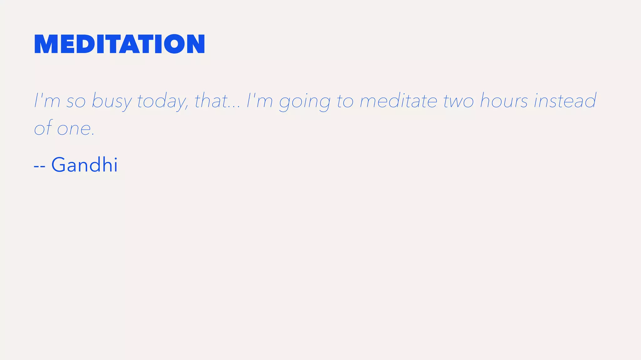 MEDITATION
I'm so busy today, that... I'm going to meditate two hours instead
of one.
-- Gandhi
 