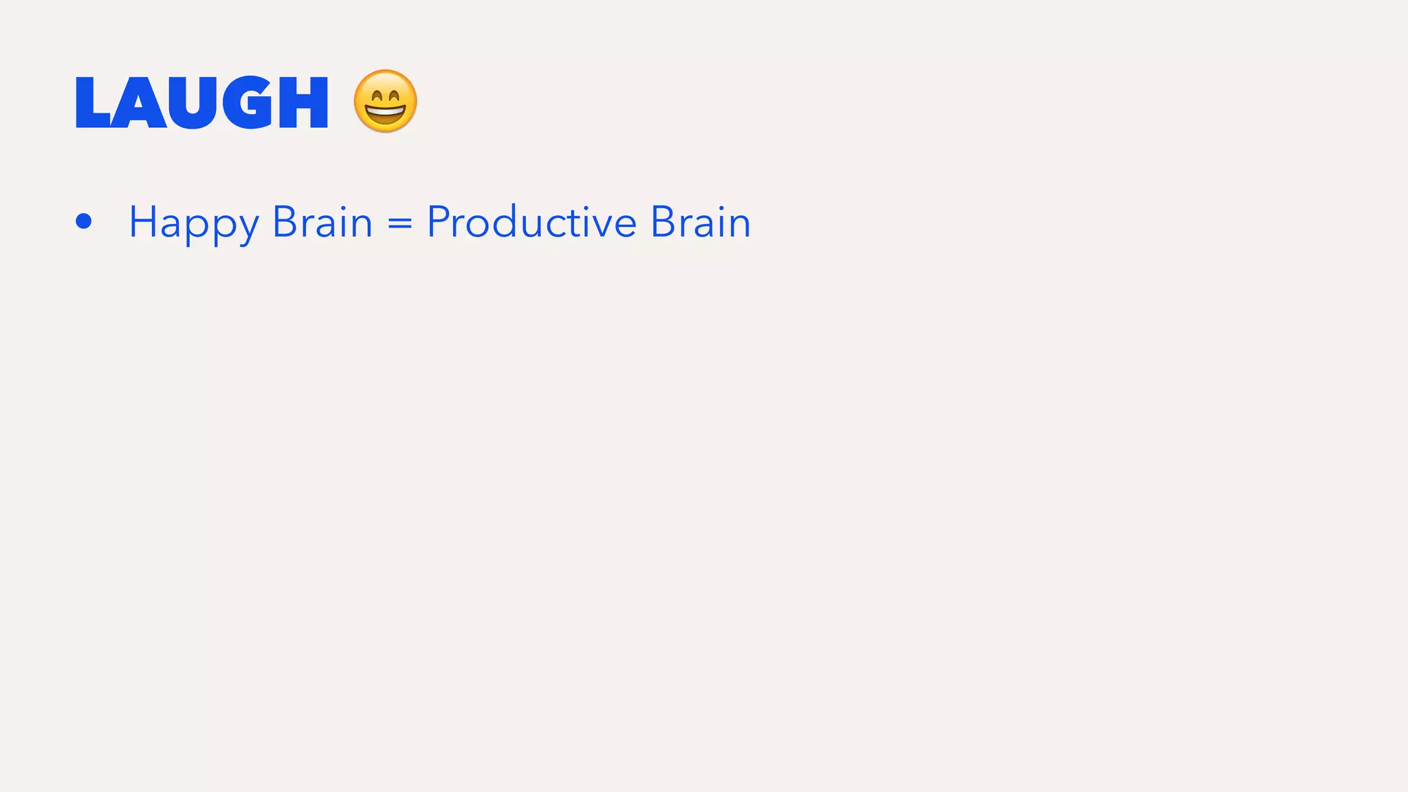 LAUGH !
• Happy Brain = Productive Brain
 