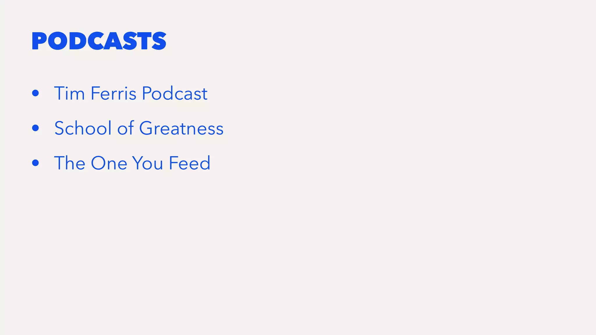 PODCASTS
• Tim Ferris Podcast
• School of Greatness
• The One You Feed
 