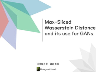 工学院大学 綱島 秀樹
@maguroIsland
Max-Sliced
Wasserstein Distance
and its use for GANs
 