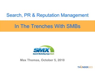 Search, PR & Reputation Management

   In The Trenches With SMBs




     Max Thomas, October 5, 2010
 