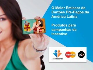 O Maior Emissor de 
Cartões Pré-Pagos da 
América Latina 
Produtos para 
campanhas de 
incentivo 
 