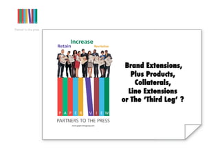 Brand Extensions, !
   Plus Products,
    Collaterals, !
  Line Extensions !
or The ‘Third Leg’ ?
 