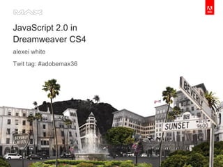 JavaScript 2.0 in Dreamweaver CS4 alexei white Twit tag: #adobemax36 