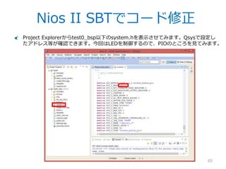 Nios II SBTでProject作成
65
.sopcinfoファイルを指定。これはQsysが生成するファイルで、IPのパラメタ情報やア
ドレスマップ等全ての情報が入っています。
Project nameは適当に。
TemplateからH...