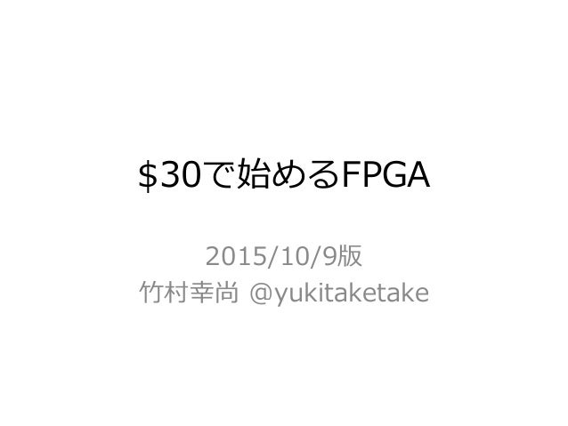 $30で始めるFPGA
2015/10/9版
竹村幸尚 @yukitaketake
 