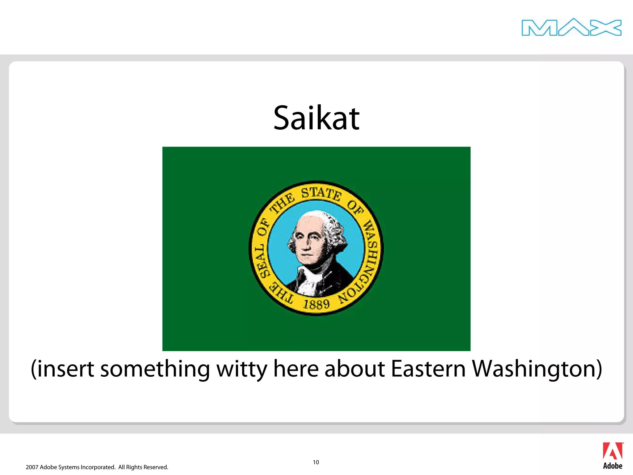 2007 Adobe Systems Incorporated. All Rights Reserved.
10
Saikat
(insert something witty here about Eastern Washington)
 