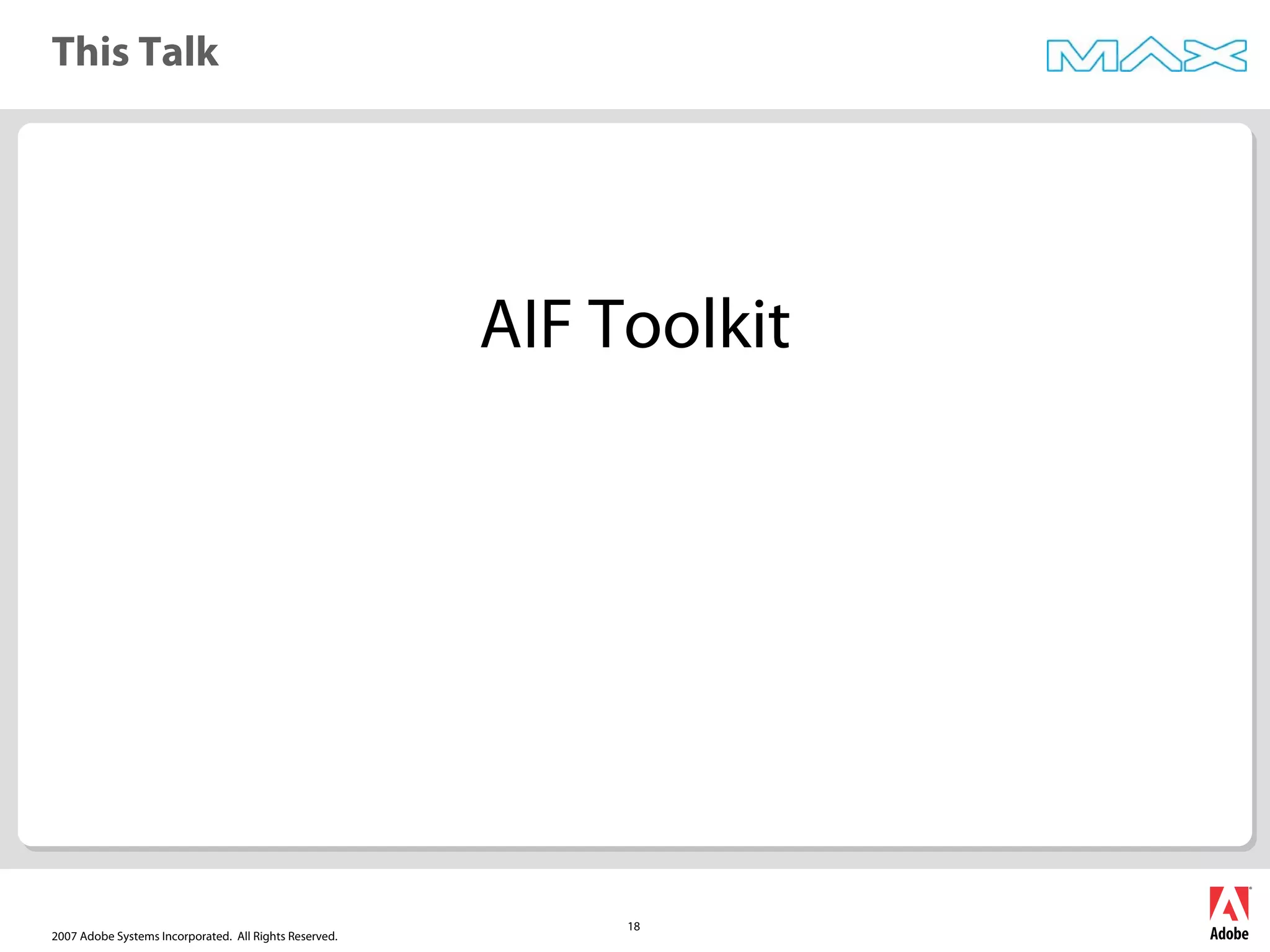 2007 Adobe Systems Incorporated. All Rights Reserved.
18
This Talk
AIF Toolkit
 