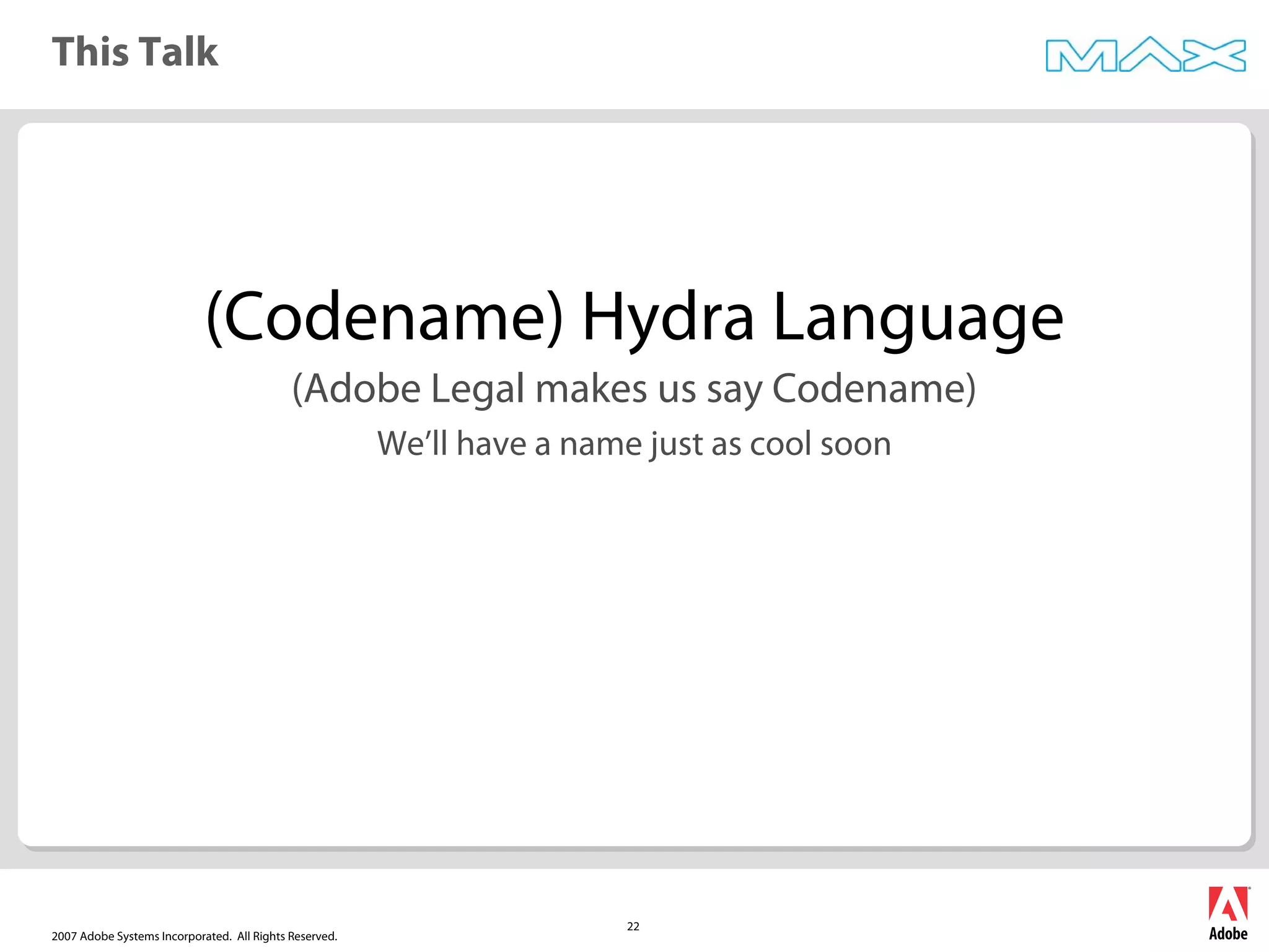 2007 Adobe Systems Incorporated. All Rights Reserved.
22
This Talk
(Codename) Hydra Language
(Adobe Legal makes us say Codename)
We’ll have a name just as cool soon
 