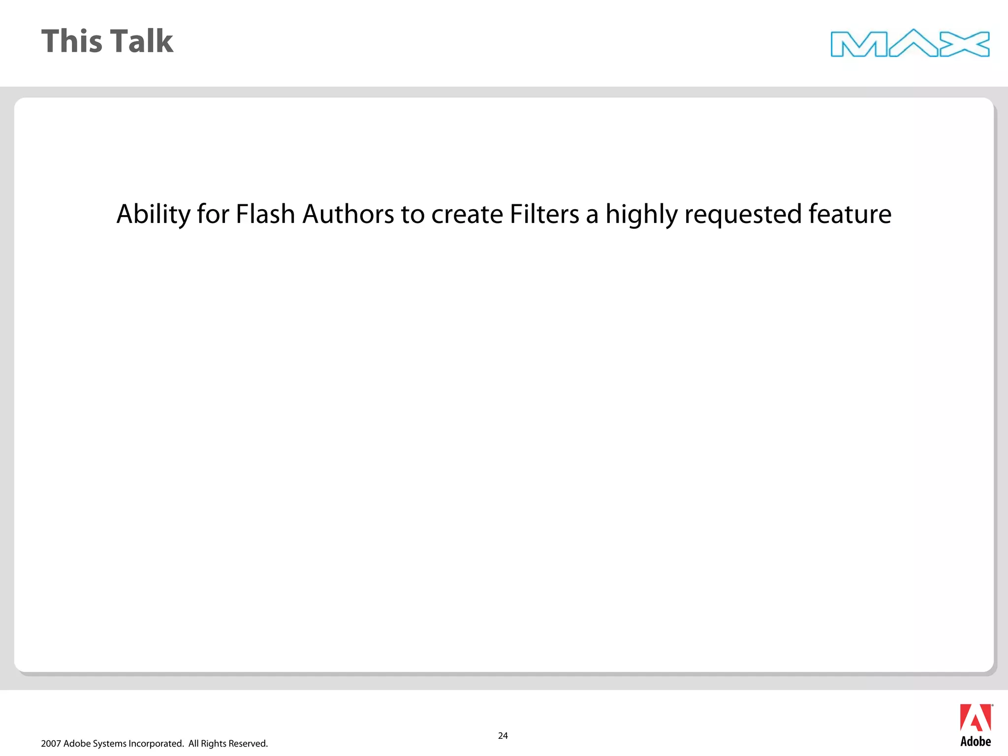 2007 Adobe Systems Incorporated. All Rights Reserved.
24
This Talk
Ability for Flash Authors to create Filters a highly requested feature
 