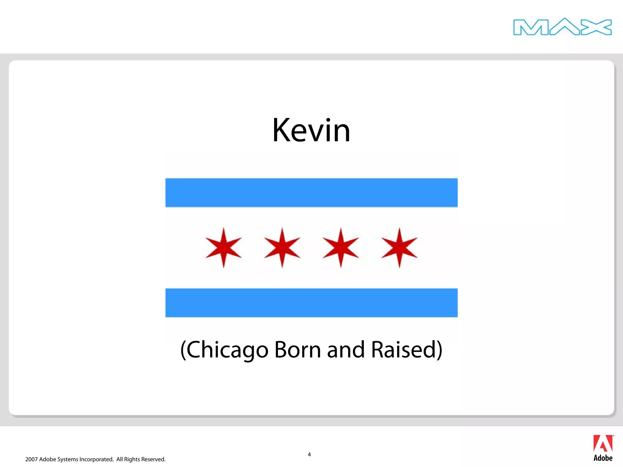 2007 Adobe Systems Incorporated. All Rights Reserved.
4
Kevin
(Chicago Born and Raised)
 
