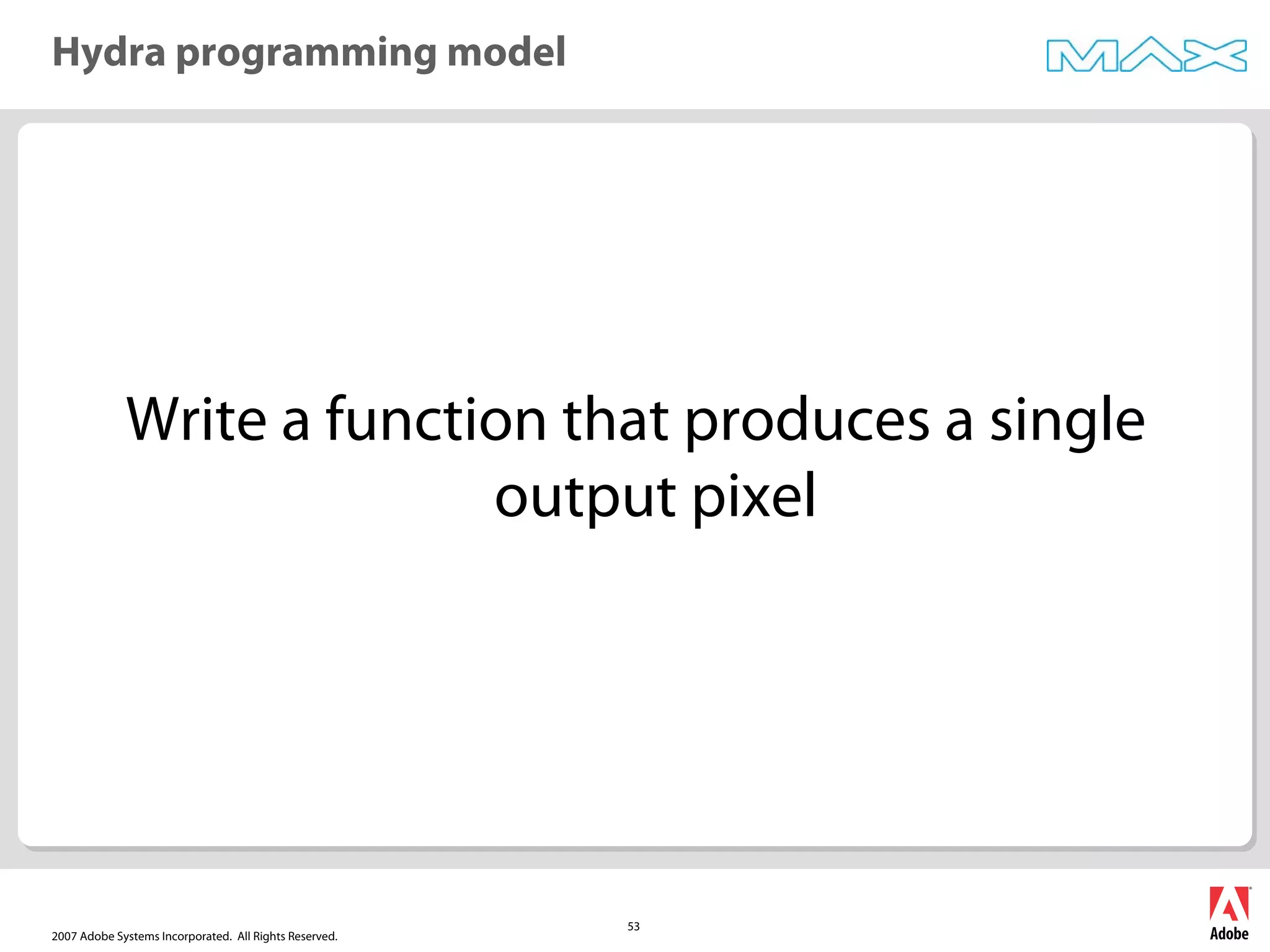 2007 Adobe Systems Incorporated. All Rights Reserved.
53
Write a function that produces a single
output pixel
Hydra programming model
 
