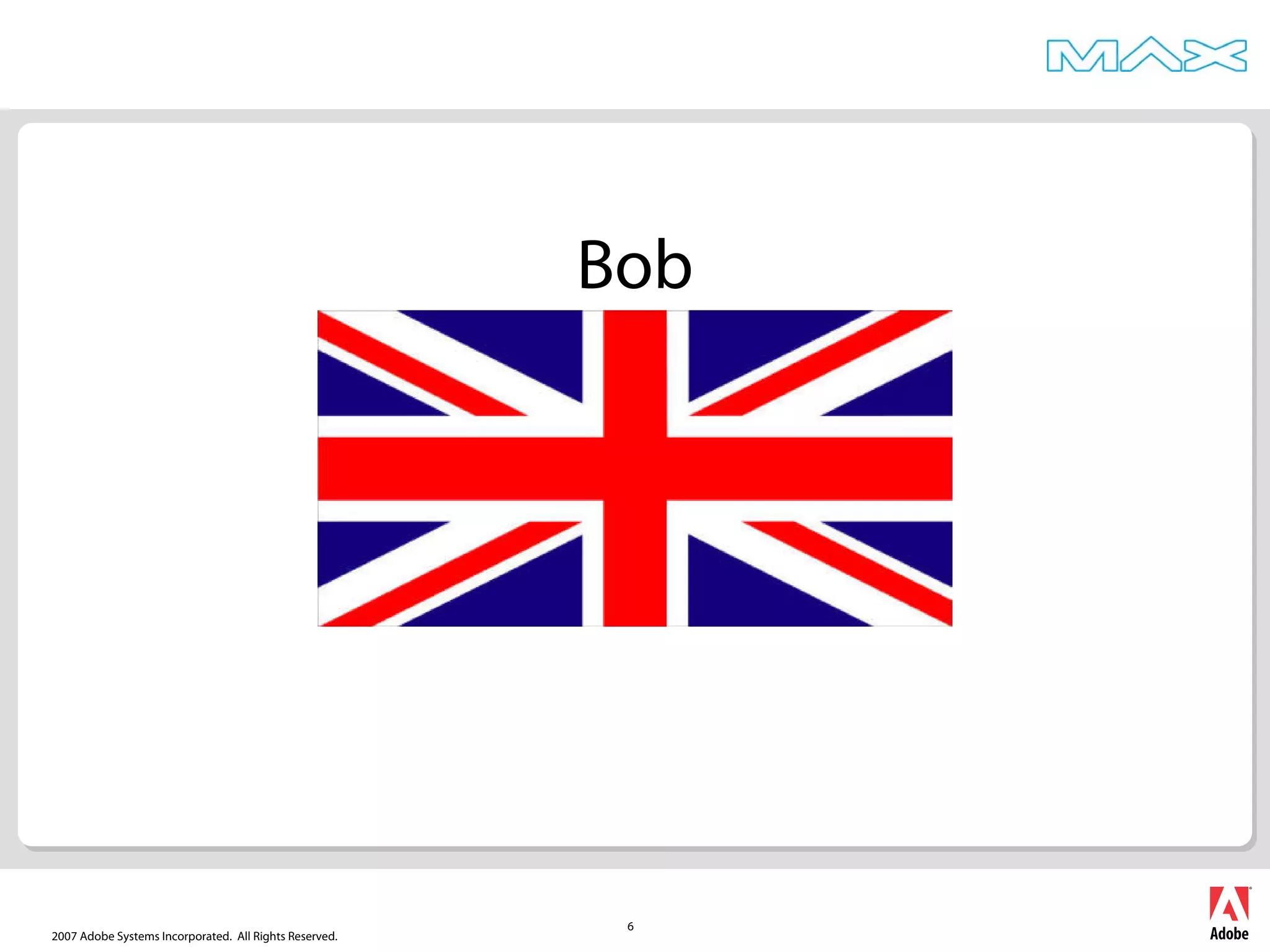 2007 Adobe Systems Incorporated. All Rights Reserved.
6
Bob
 