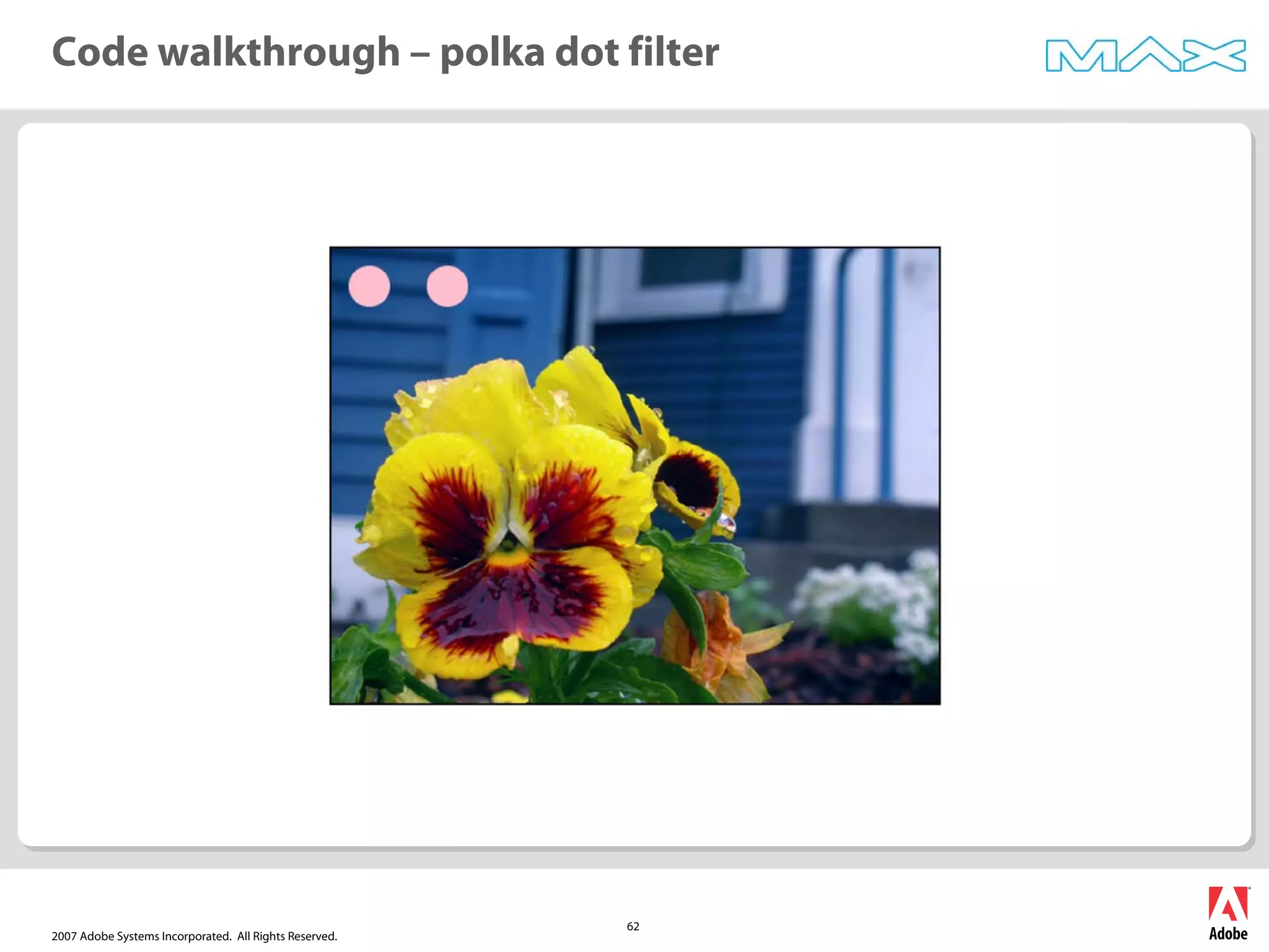 2007 Adobe Systems Incorporated. All Rights Reserved.
62
Code walkthrough – polka dot filter
 