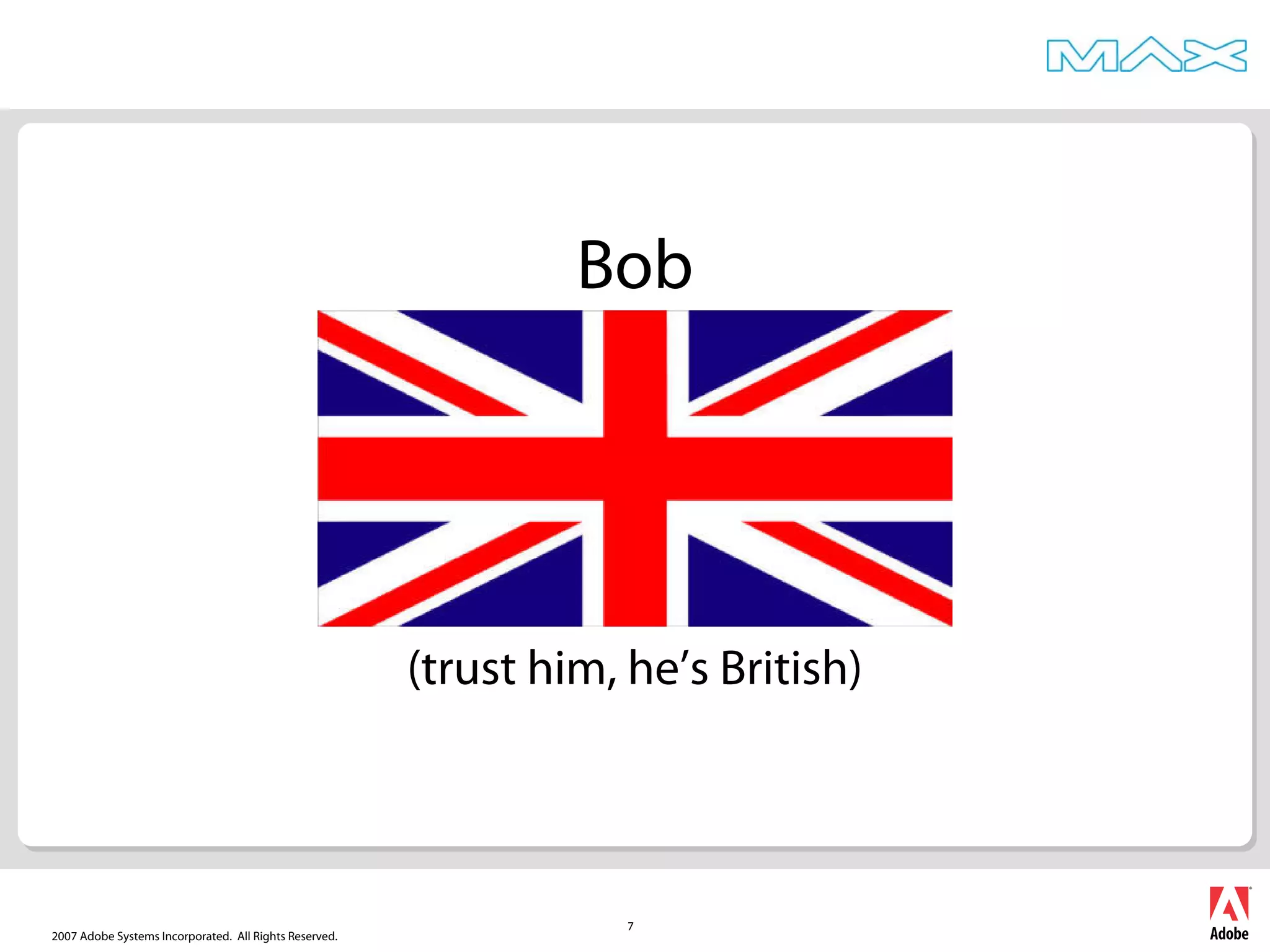 2007 Adobe Systems Incorporated. All Rights Reserved.
7
Bob
(trust him, he’s British)
 