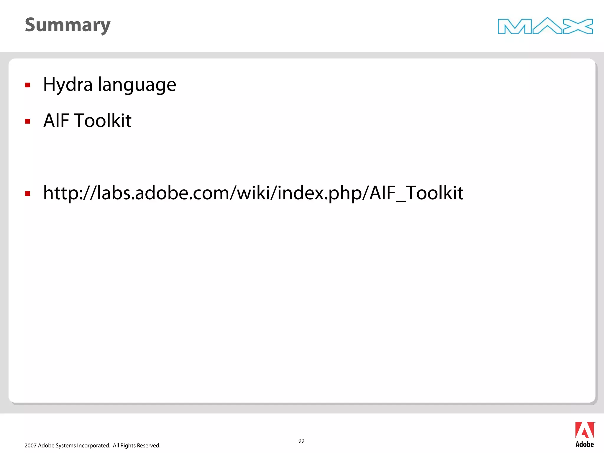 2007 Adobe Systems Incorporated. All Rights Reserved.
99
ƒ Hydra language
ƒ AIF Toolkit
ƒ http://labs.adobe.com/wiki/index.php/AIF_Toolkit
Summary
 