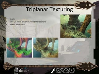 Triplanar Texturing
•   Nvidia
•   Tiled UV based on vertex position for each axis
•   Albedo and normal
 