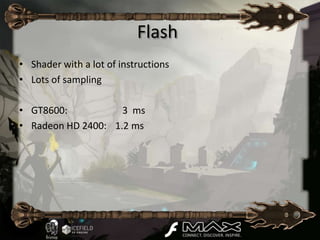 Flash
• Shader with a lot of instructions
• Lots of sampling

• GT8600:           3 ms
• Radeon HD 2400: 1.2 ms
 