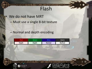 Flash
• We do not have MRT
  – Must use a single 8-bit texture

  – Normal and depth encoding
 