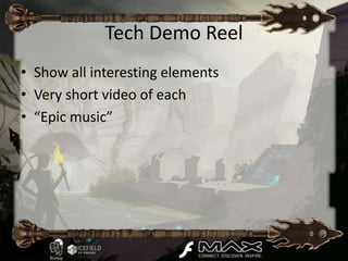 Tech Demo Reel
• Show all interesting elements
• Very short video of each
• “Epic music”
 