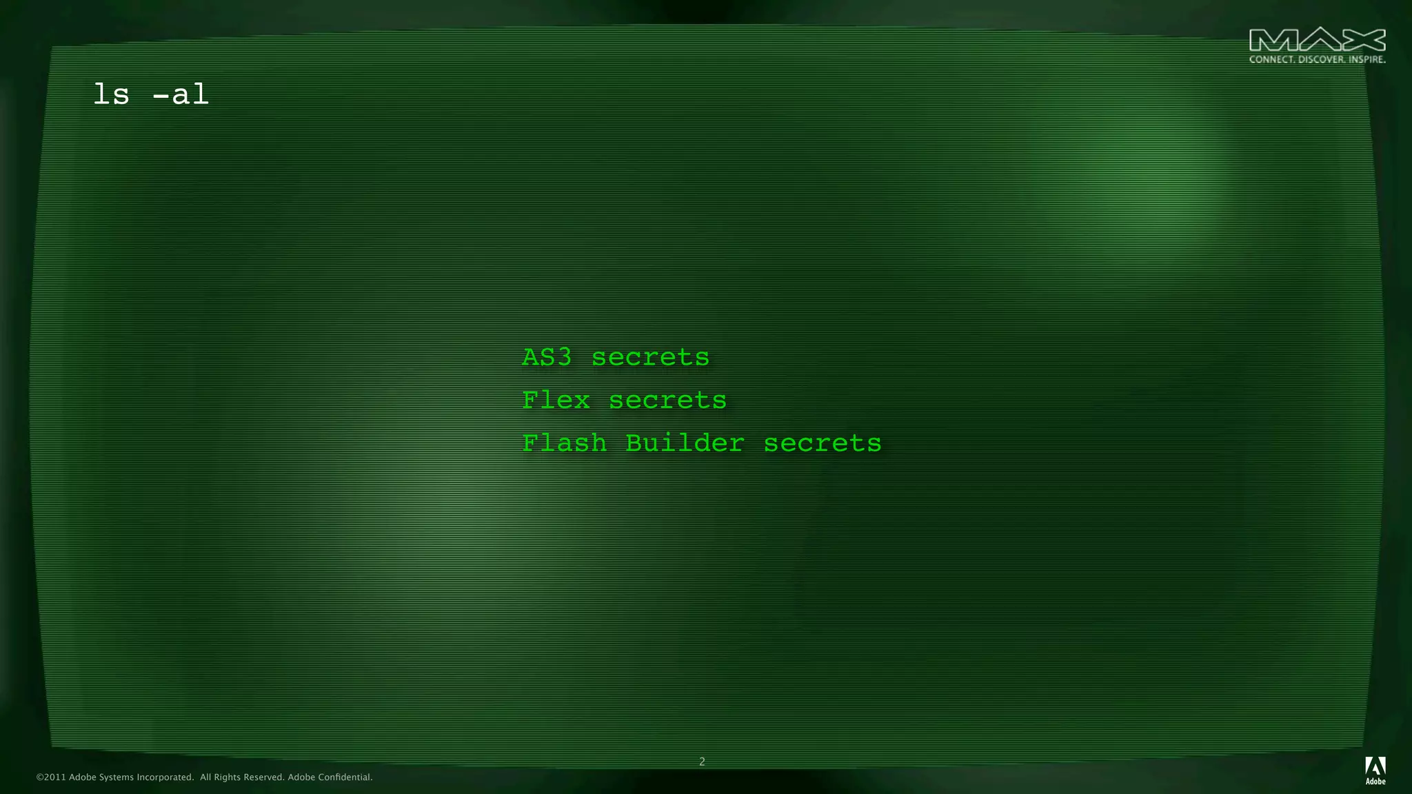 ls -al




                                                                            AS3 secrets
                                                                            Flex secrets
                                                                            Flash Builder secrets




                                                                                      2
©2011 Adobe Systems Incorporated. All Rights Reserved. Adobe Conﬁdential.
 