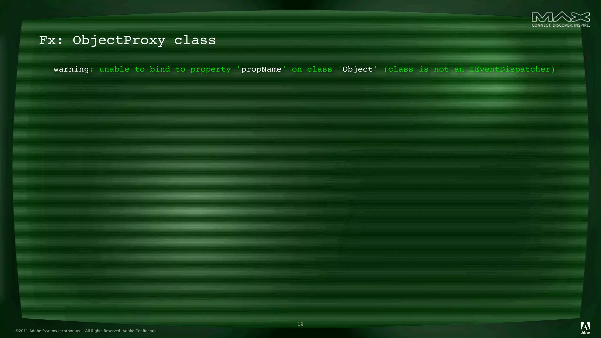 Fx: ObjectProxy class
                   warning: unable to bind to property 'propName' on class 'Object' (class is not an IEventDispatcher)




                                                                            19
©2011 Adobe Systems Incorporated. All Rights Reserved. Adobe Conﬁdential.
 