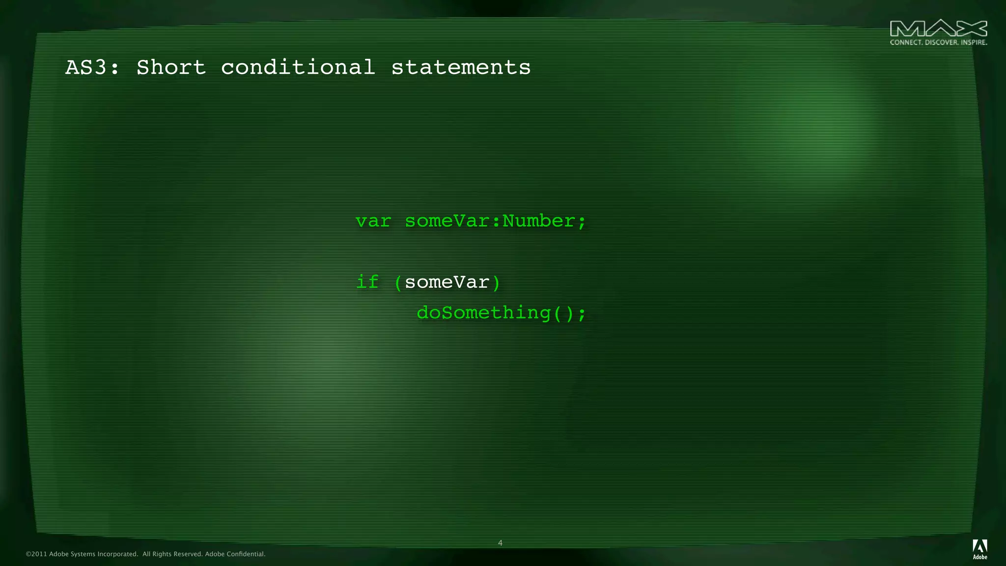 AS3: Short conditional statements




                                                                            var someVar:Number;


                                                                            if (someVar)
                                                                                 doSomething();




                                                                                       4
©2011 Adobe Systems Incorporated. All Rights Reserved. Adobe Conﬁdential.
 