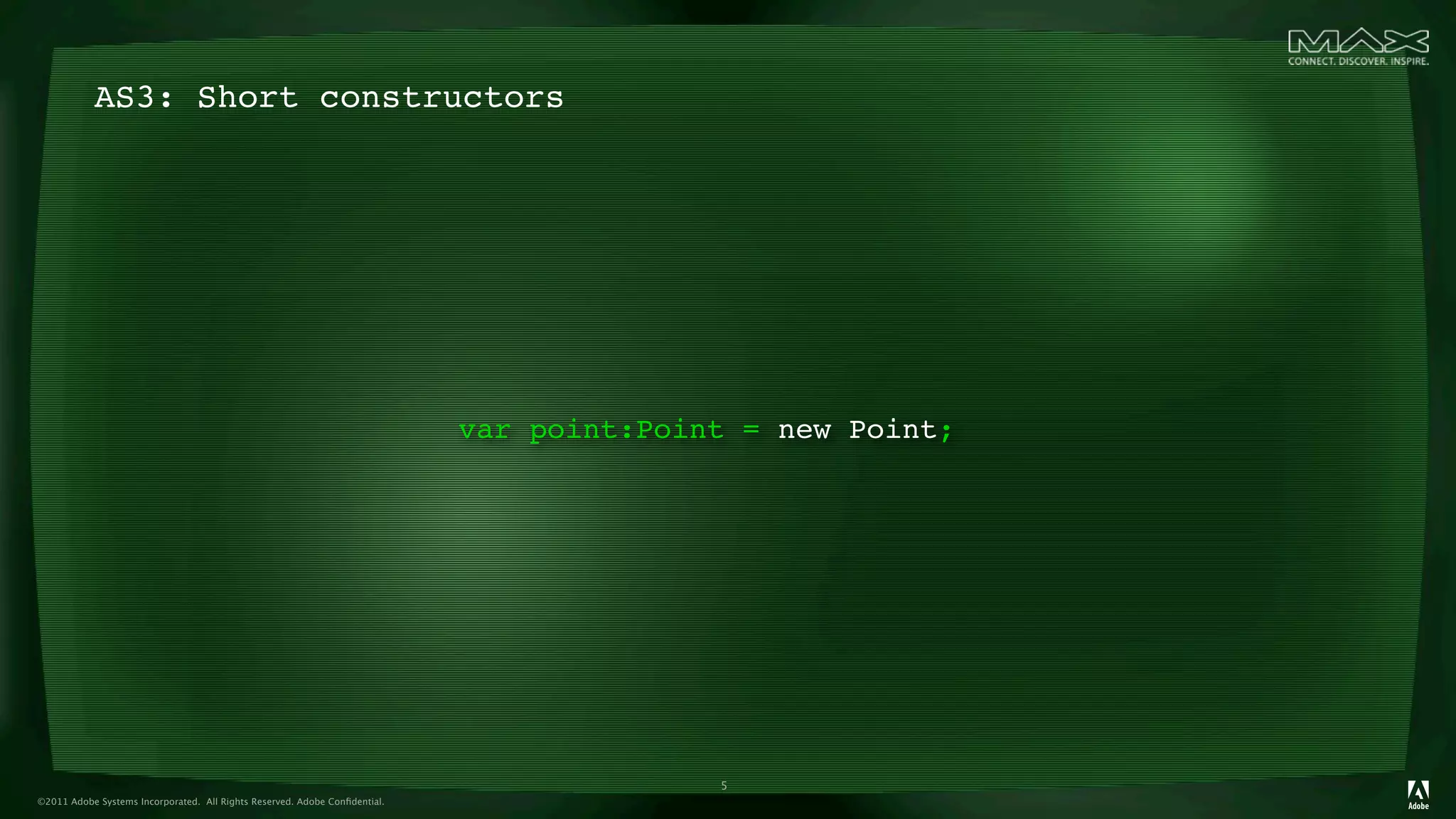 AS3: Short constructors




                                                                            var point:Point = new Point;




                                                                                          5
©2011 Adobe Systems Incorporated. All Rights Reserved. Adobe Conﬁdential.
 