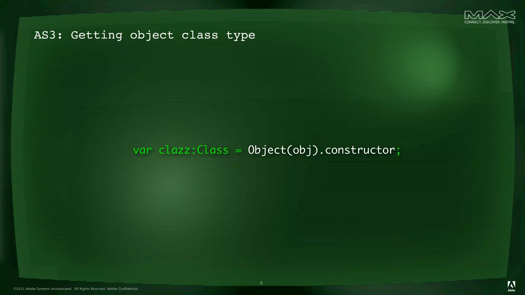 AS3: Getting object class type




                                                                     var clazz:Class = Object(obj).constructor;




                                                                                        9
©2011 Adobe Systems Incorporated. All Rights Reserved. Adobe Conﬁdential.
 