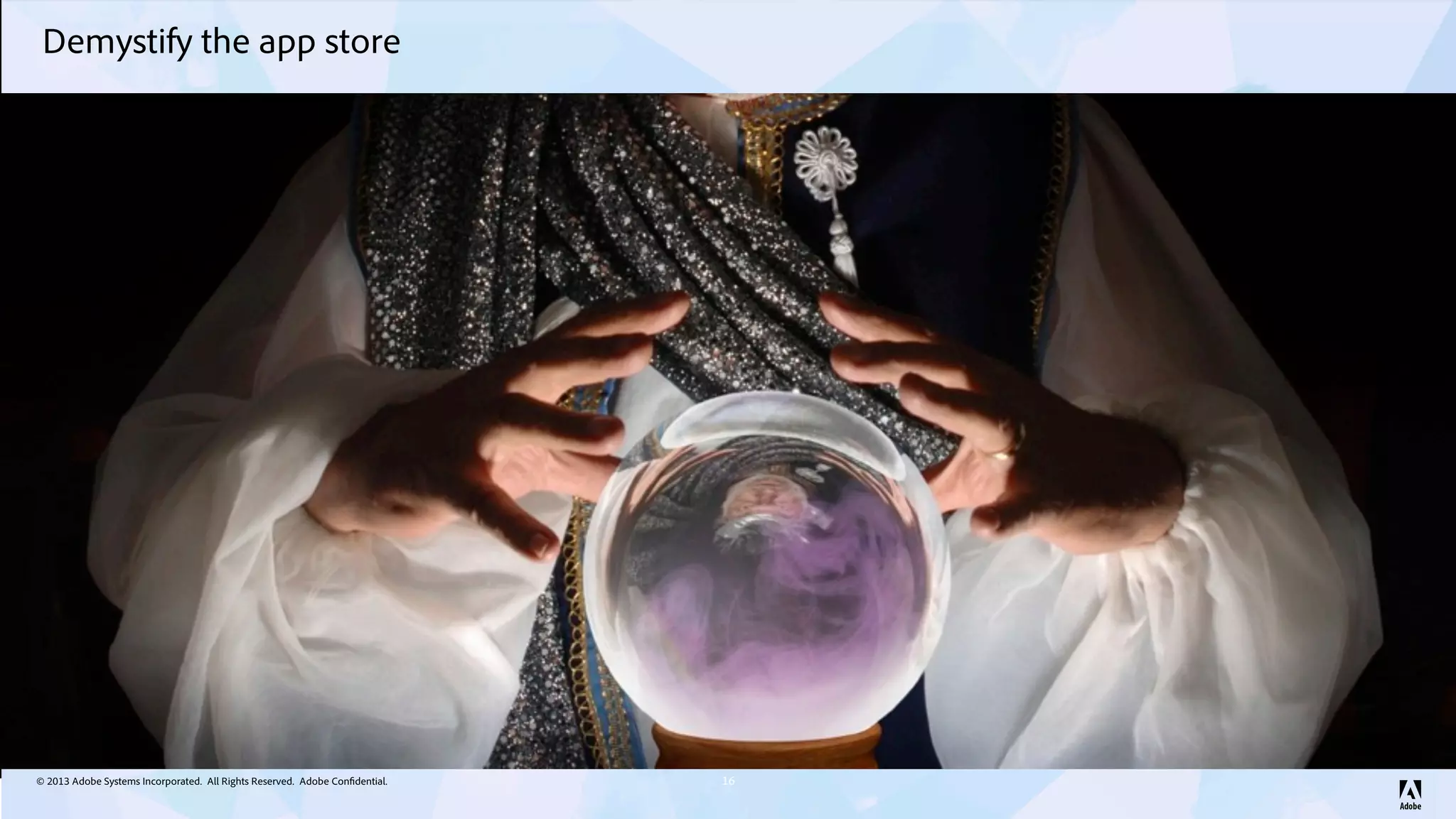 © 2013 Adobe Systems Incorporated. All Rights Reserved. Adobe Confidential.
Demystify the app store
16
 