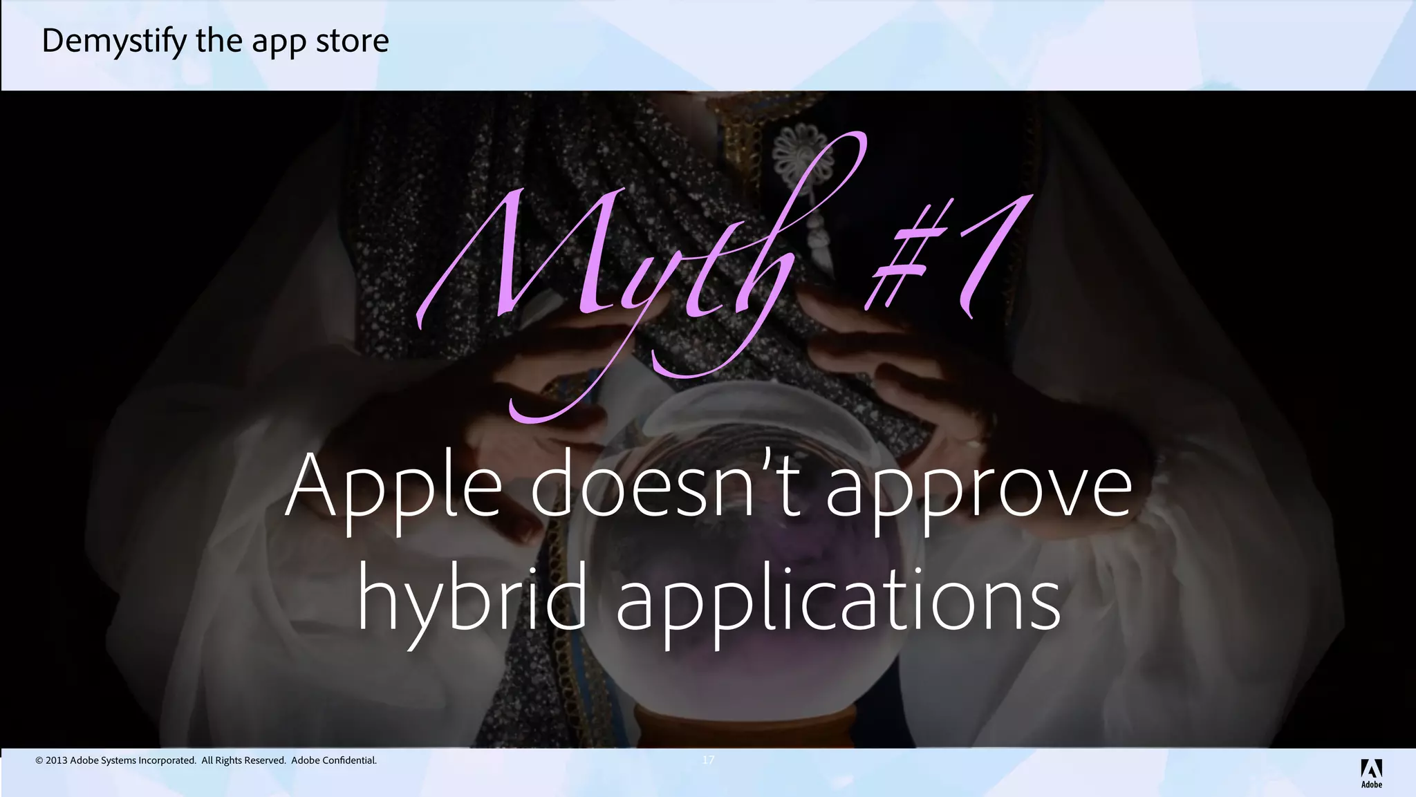 © 2013 Adobe Systems Incorporated. All Rights Reserved. Adobe Confidential.
Demystify the app store
17
My! #1
Apple doesn’t approve
hybrid applications
 