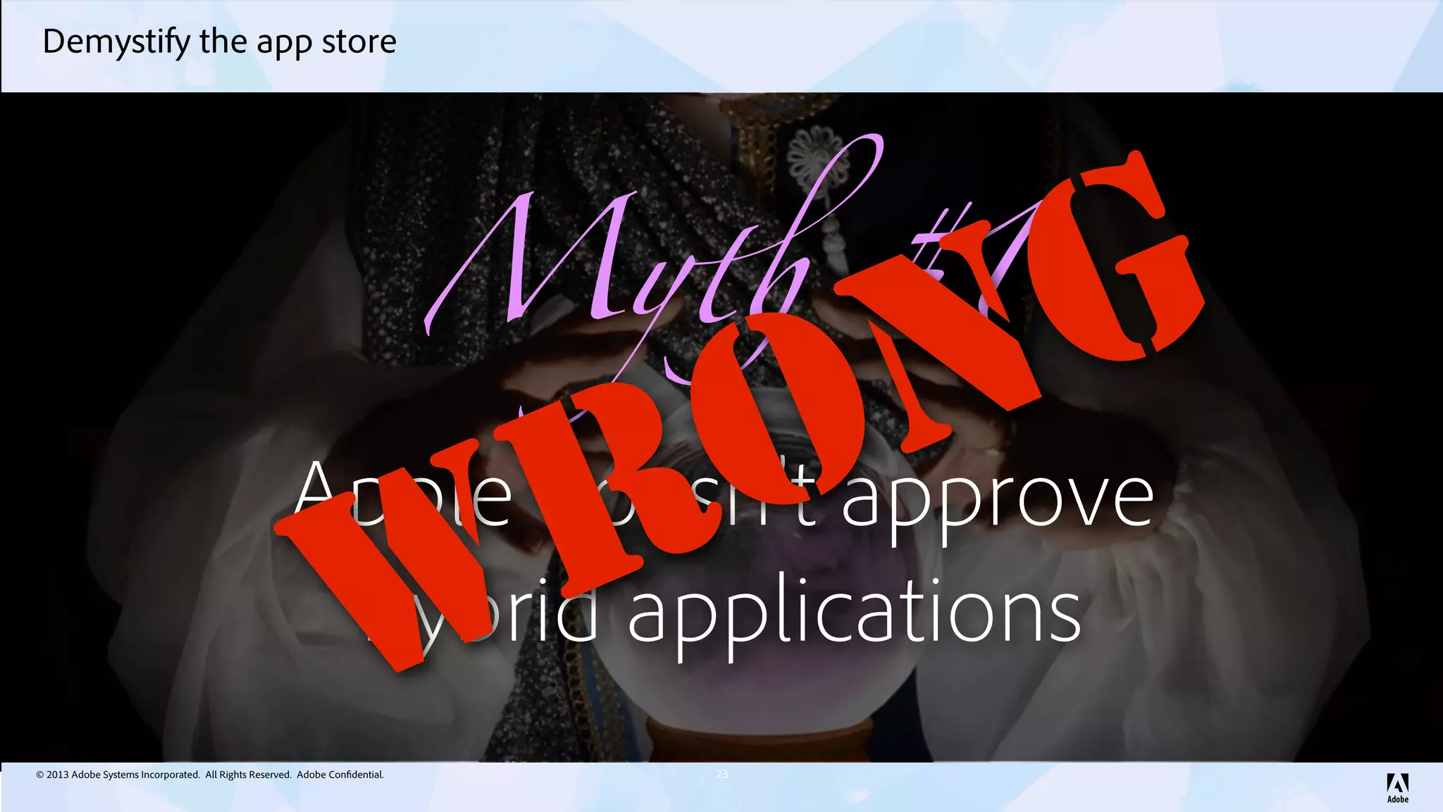 © 2013 Adobe Systems Incorporated. All Rights Reserved. Adobe Confidential.
Demystify the app store
23
My! #1
Apple doesn’t approve
hybrid applications
WRONG
 