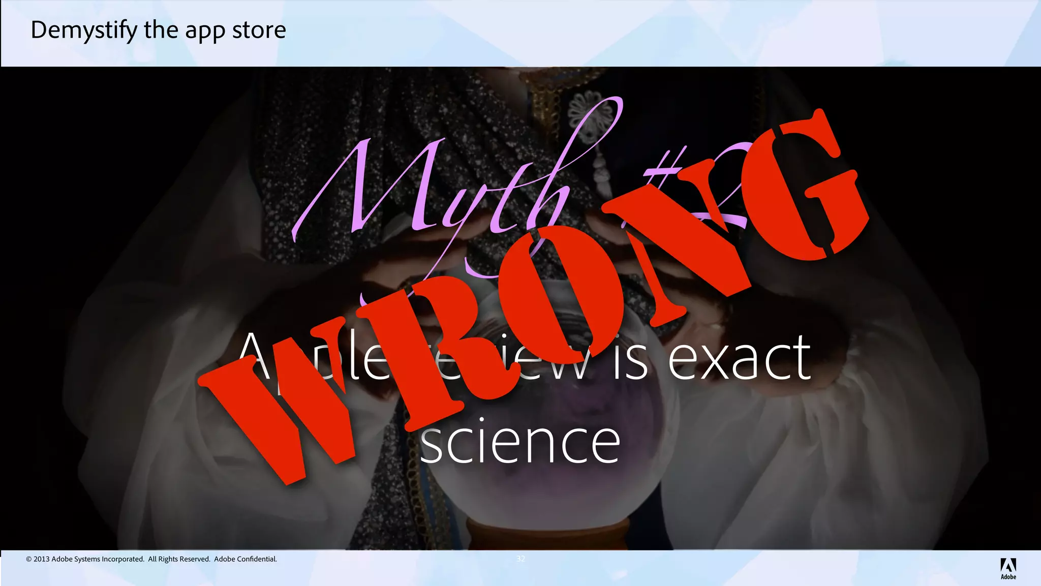 © 2013 Adobe Systems Incorporated. All Rights Reserved. Adobe Confidential.
Demystify the app store
32
My! #2
Apple review is exact
science
WRONG
 
