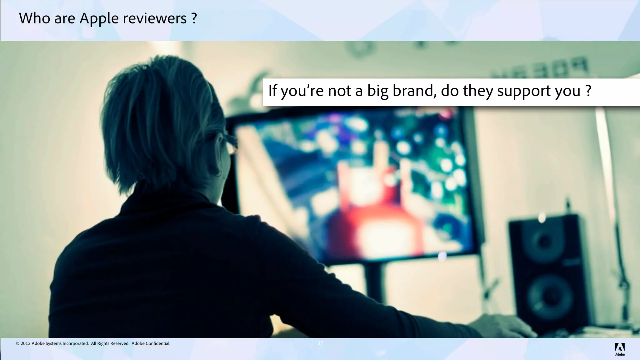 © 2013 Adobe Systems Incorporated. All Rights Reserved. Adobe Confidential.
Who are Apple reviewers ?
37
If you’re not a big brand, do they support you ?
 